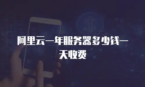 阿里云一年服务器多少钱一天收费