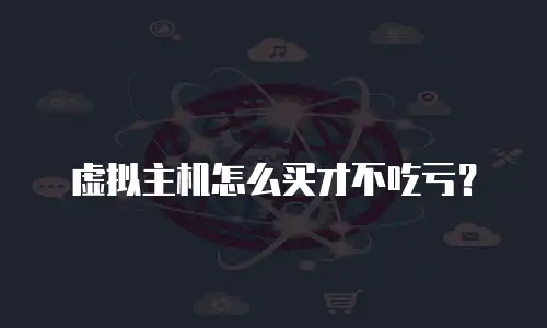 虚拟主机怎么买才不吃亏？