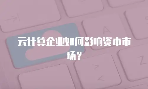 云计算企业如何影响资本市场？