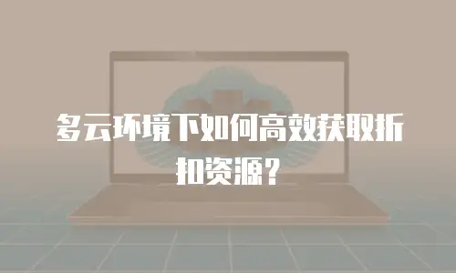 多云环境下如何高效获取折扣资源？