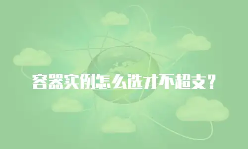 容器实例怎么选才不超支？
