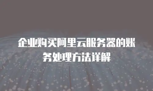 企业购买阿里云服务器的账务处理方法详解