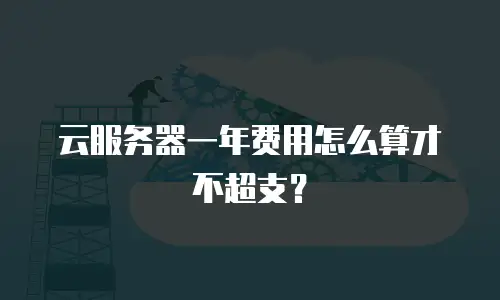 云服务器一年费用怎么算才不超支？