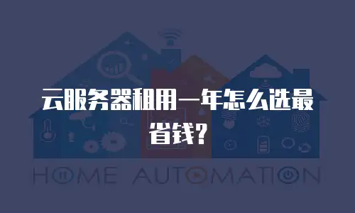 云服务器租用一年怎么选最省钱？