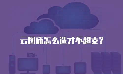 云图床怎么选才不超支？
