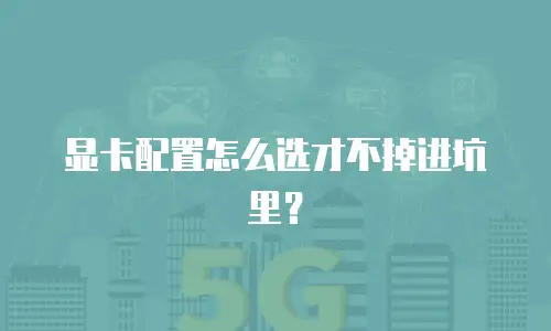 显卡配置怎么选才不掉进坑里？