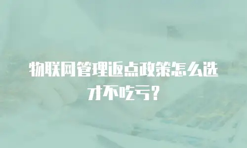 物联网管理返点政策怎么选才不吃亏？