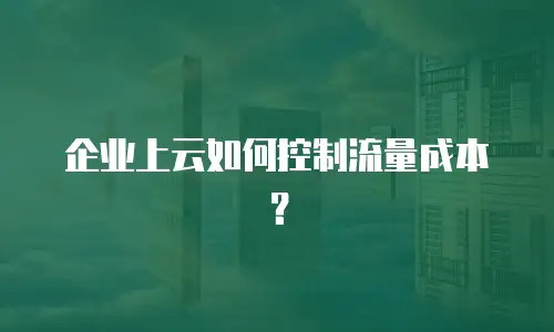 企业上云如何控制流量成本？