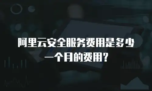 阿里云安全服务费用是多少一个月的费用？