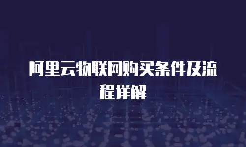 阿里云物联网购买条件及流程详解