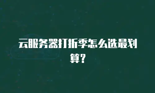 云服务器打折季怎么选最划算？
