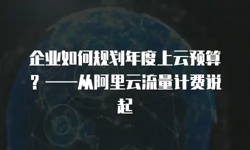 企业如何规划年度上云预算？&mdash;&mdash;从阿里云流量计费说起