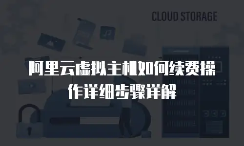 阿里云虚拟主机如何续费操作详细步骤详解