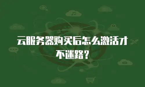 云服务器购买后怎么激活才不迷路？