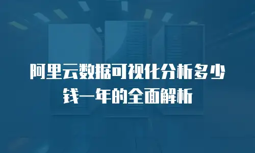阿里云数据可视化分析多少钱一年的全面解析
