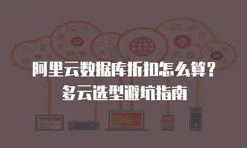 阿里云数据库折扣怎么算？多云选型避坑指南