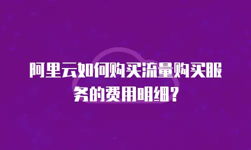 阿里云如何购买流量购买服务的费用明细？