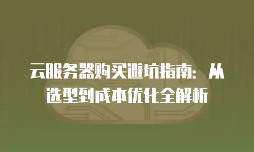 云服务器购买避坑指南：从选型到成本优化全解析