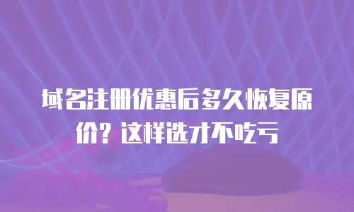 域名注册优惠后多久恢复原价？这样选才不吃亏