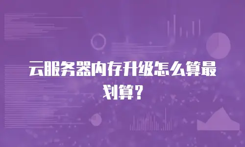 云服务器内存升级怎么算最划算？