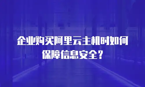 企业购买阿里云主机时如何保障信息安全？