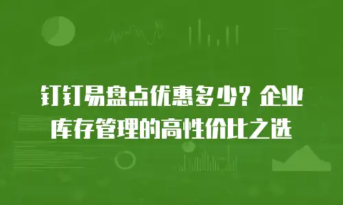 钉钉易盘点优惠多少？企业库存管理的高性价比之选