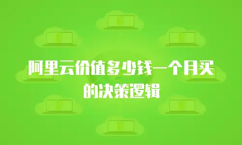阿里云价值多少钱一个月买的决策逻辑