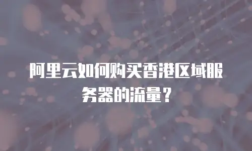 阿里云如何购买香港区域服务器的流量？