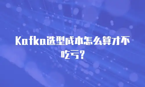 Kafka选型成本怎么算才不吃亏？
