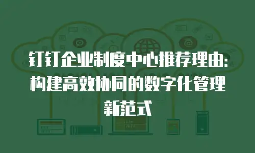 钉钉企业制度中心推荐理由：构建高效协同的数字化管理新范式