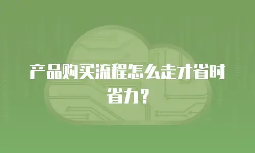 产品购买流程怎么走才省时省力？