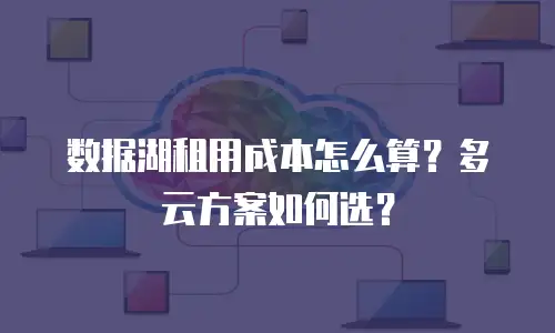 数据湖租用成本怎么算？多云方案如何选？