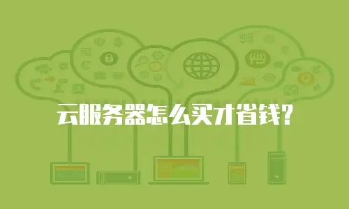 云服务器怎么买才省钱？