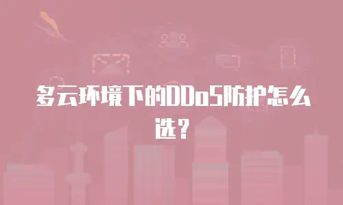 多云环境下的DDoS防护怎么选？