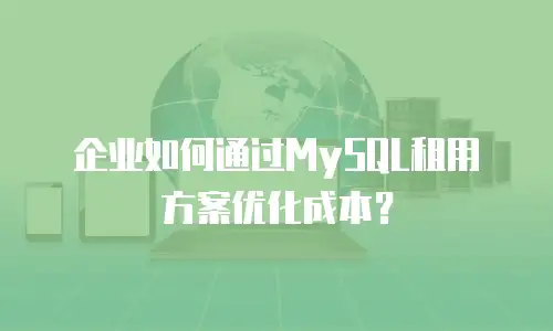 企业如何通过MySQL租用方案优化成本？