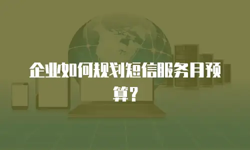企业如何规划短信服务月预算？