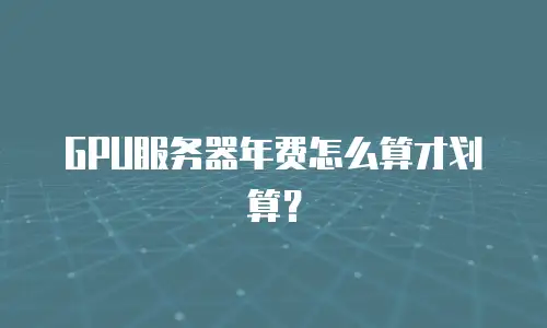GPU服务器年费怎么算才划算？