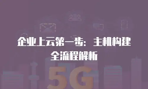 企业上云第一步：主机构建全流程解析