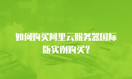 如何购买阿里云服务器国际版实例购买？