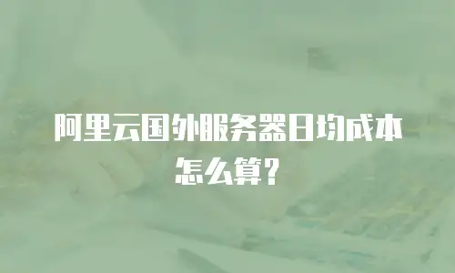 阿里云国外服务器日均成本怎么算？