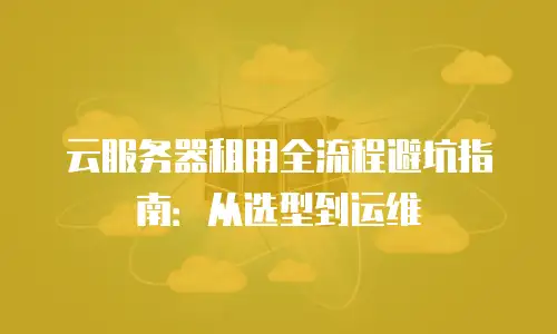 云服务器租用全流程避坑指南：从选型到运维