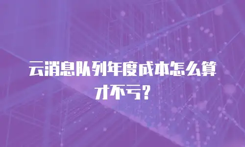 云消息队列年度成本怎么算才不亏？