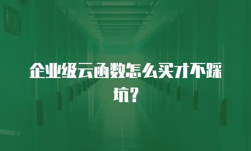 企业级云函数怎么买才不踩坑？