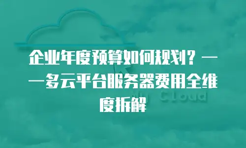 企业年度预算如何规划？——多云平台服务器费用全维度拆解