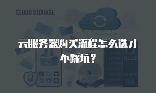 云服务器购买流程怎么选才不踩坑？