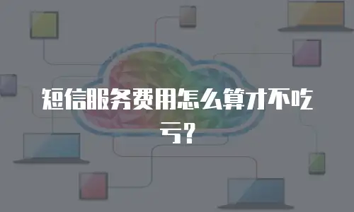 短信服务费用怎么算才不吃亏？