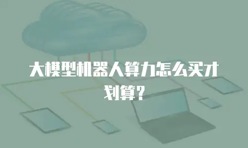 大模型机器人算力怎么买才划算？