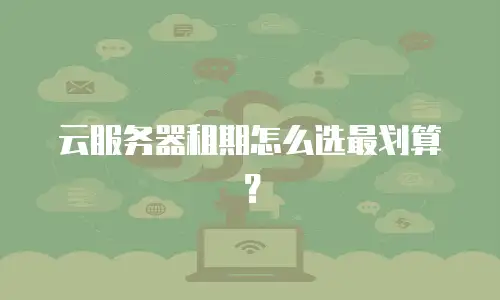 云服务器租期怎么选最划算？
