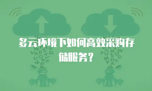 多云环境下如何高效采购存储服务？