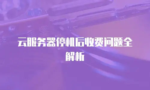 云服务器停机后收费问题全解析